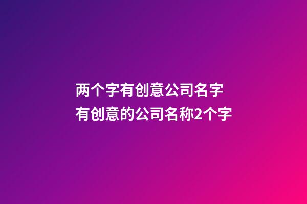 两个字有创意公司名字 有创意的公司名称2个字-第1张-公司起名-玄机派